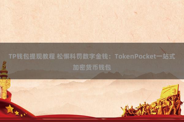 TP钱包提现教程 松懈科罚数字金钱：TokenPocket一站式加密货币钱包