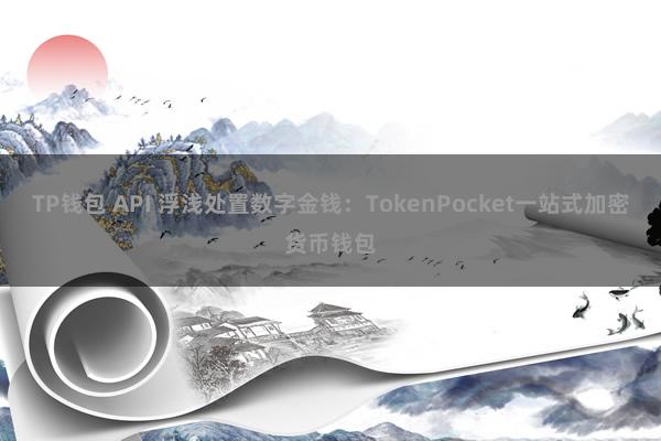 TP钱包 API 浮浅处置数字金钱：TokenPocket一站式加密货币钱包