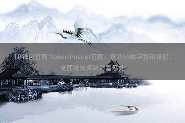 TP钱包官网 TokenPocket官网：区块链数字货币钱包，全面维持多链财富惩处