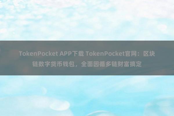 TokenPocket APP下载 TokenPocket官网：区块链数字货币钱包，全面因循多链财富搞定