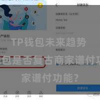 TP钱包未来趋势 TP钱包是否复古商家谱付功能？