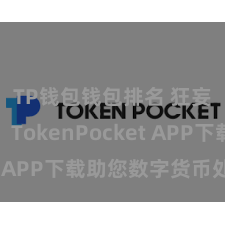 TP钱包钱包排名 狂妄安全，TokenPocket APP下载助您数字货币处理。