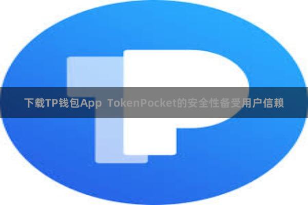 下载TP钱包App  TokenPocket的安全性备受用户信赖