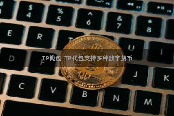 TP钱包  TP钱包支持多种数字货币